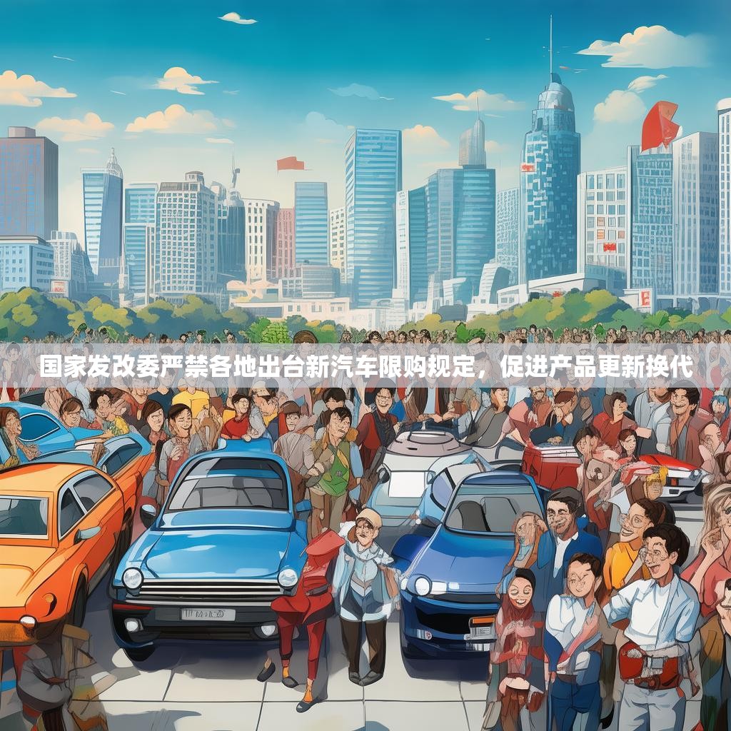 国家发改委严禁各地出台新汽车限购规定，促进产品更新换代