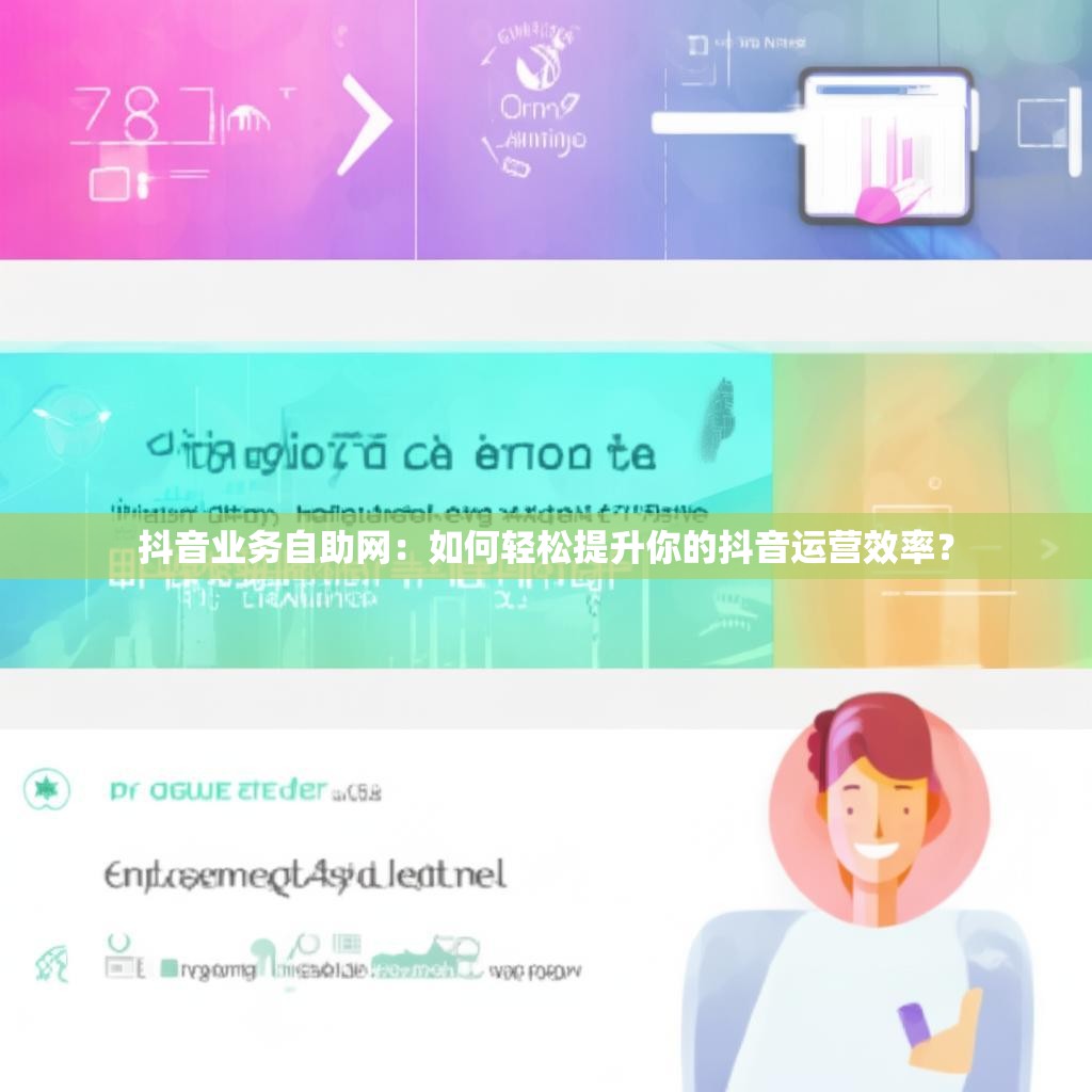 抖音业务自助网：如何轻松提升你的抖音运营效率？