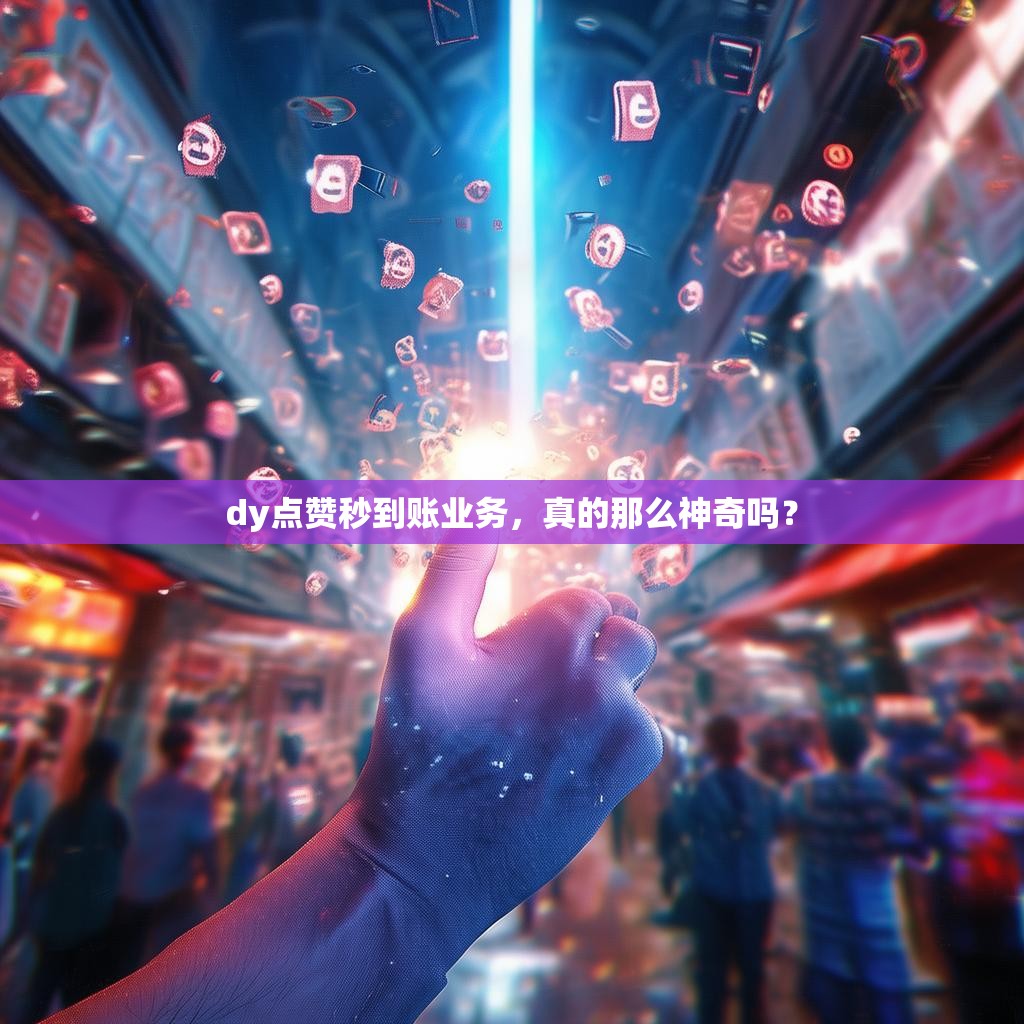 dy点赞秒到账业务，真的那么神奇吗？
