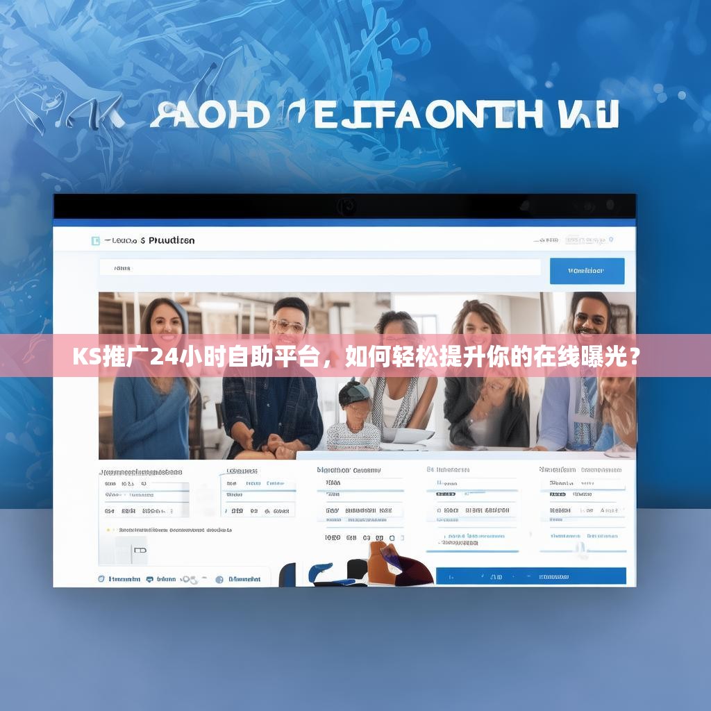 KS推广24小时自助平台,如何轻松提升你的在线曝光?