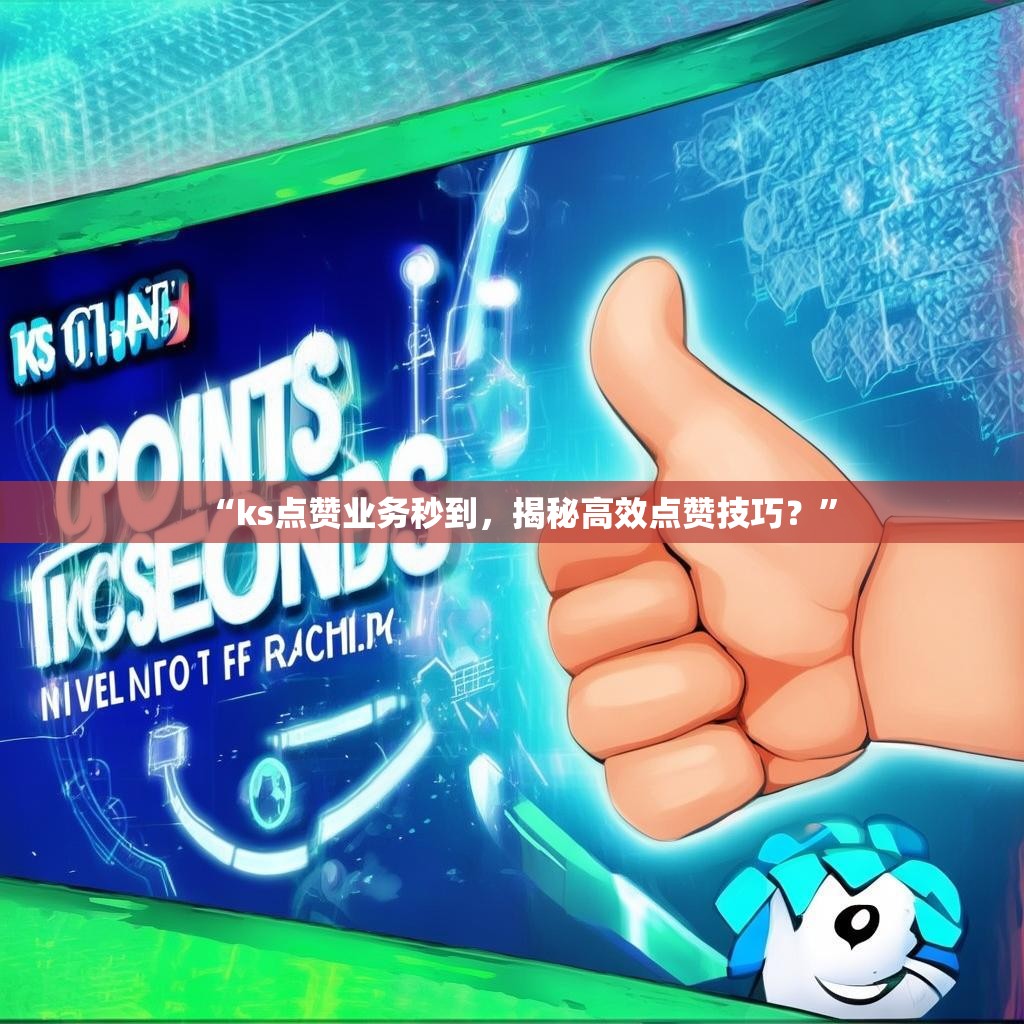 “ks点赞业务秒到,揭秘高效点赞技巧?”