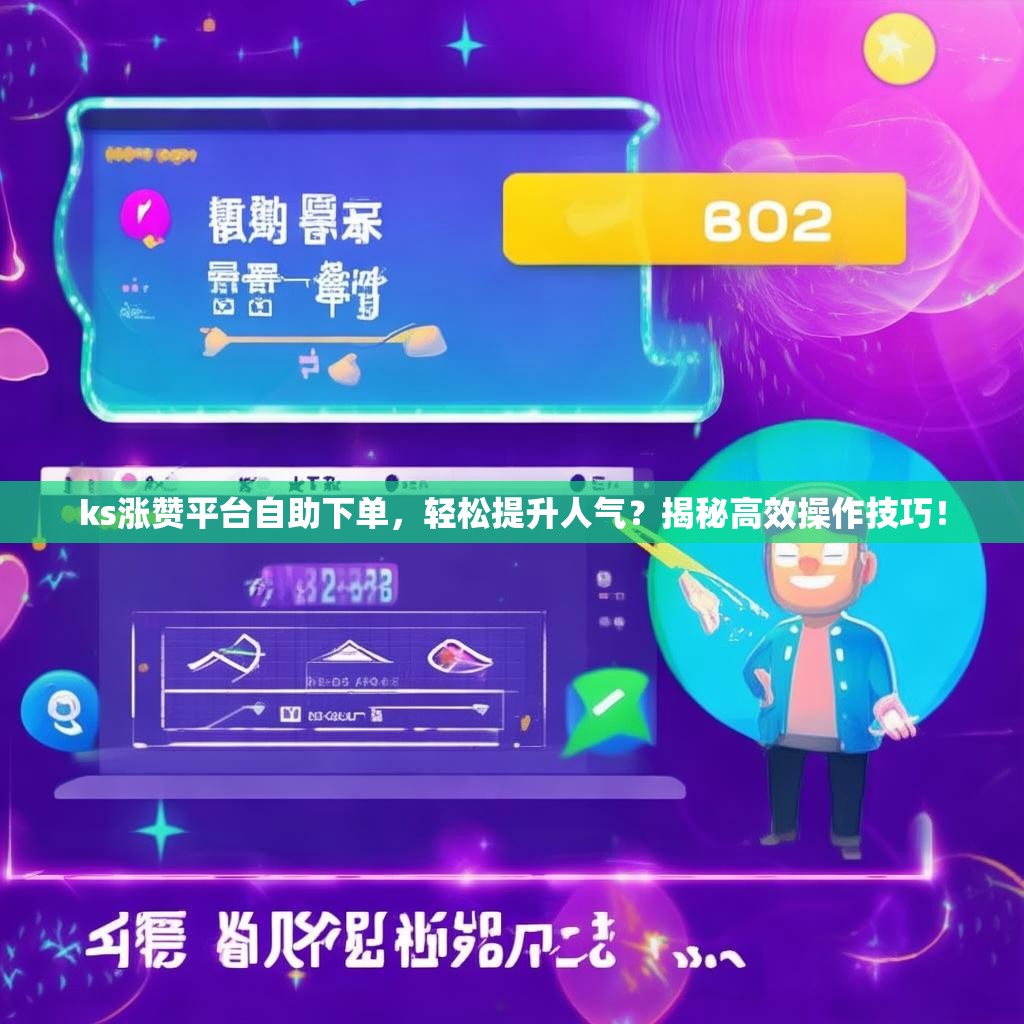 ks涨赞平台自助下单，轻松提升人气？揭秘高效操作技巧！