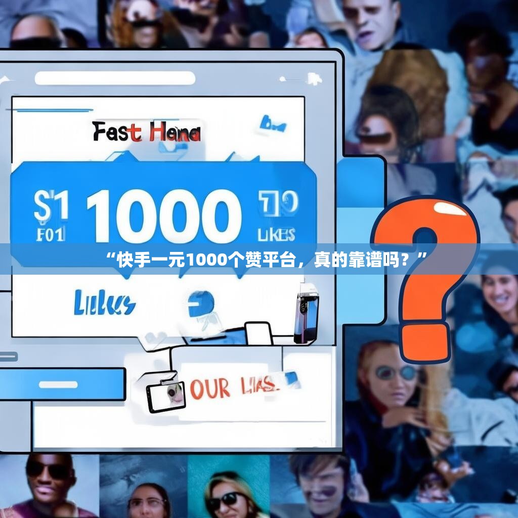 “快手一元<strong><mark>1000个赞</mark></strong>平台，真的靠谱吗？”
