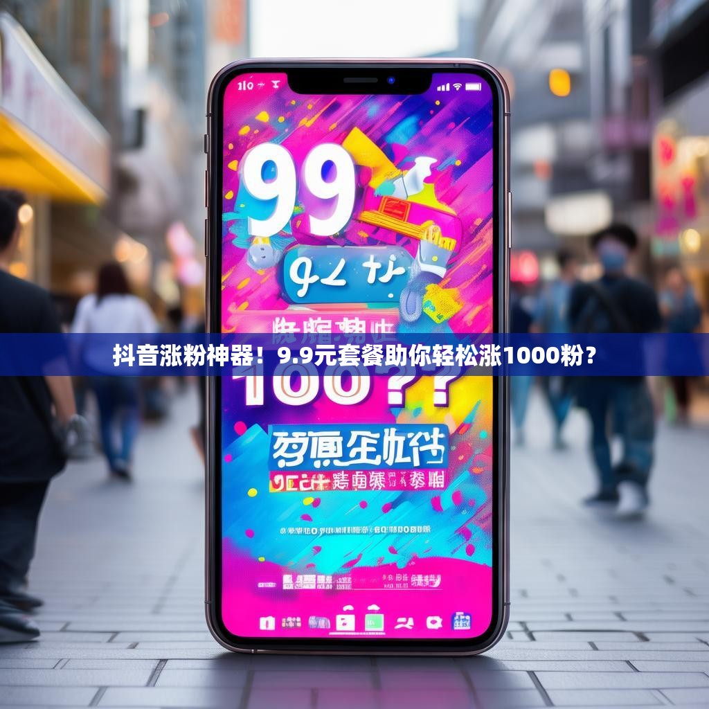 抖音涨粉神器！9.9元套餐助你轻松涨1000粉？