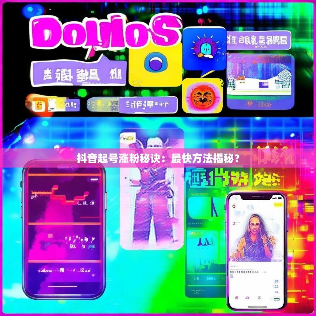 抖音起号涨粉秘诀：最快方法揭秘？