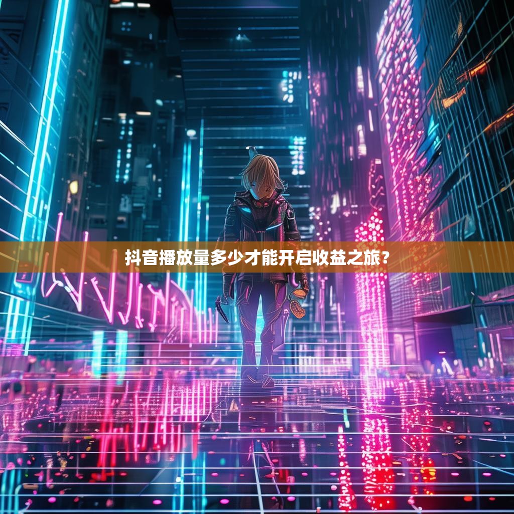 抖音播放量多少才能开启收益之旅？