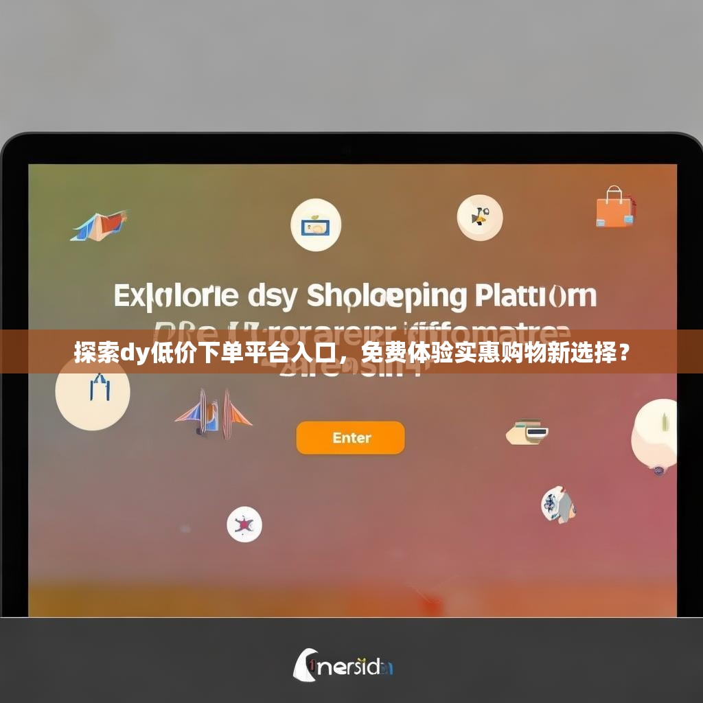 探索dy低价下单平台入口，免费体验实惠购物新选择？