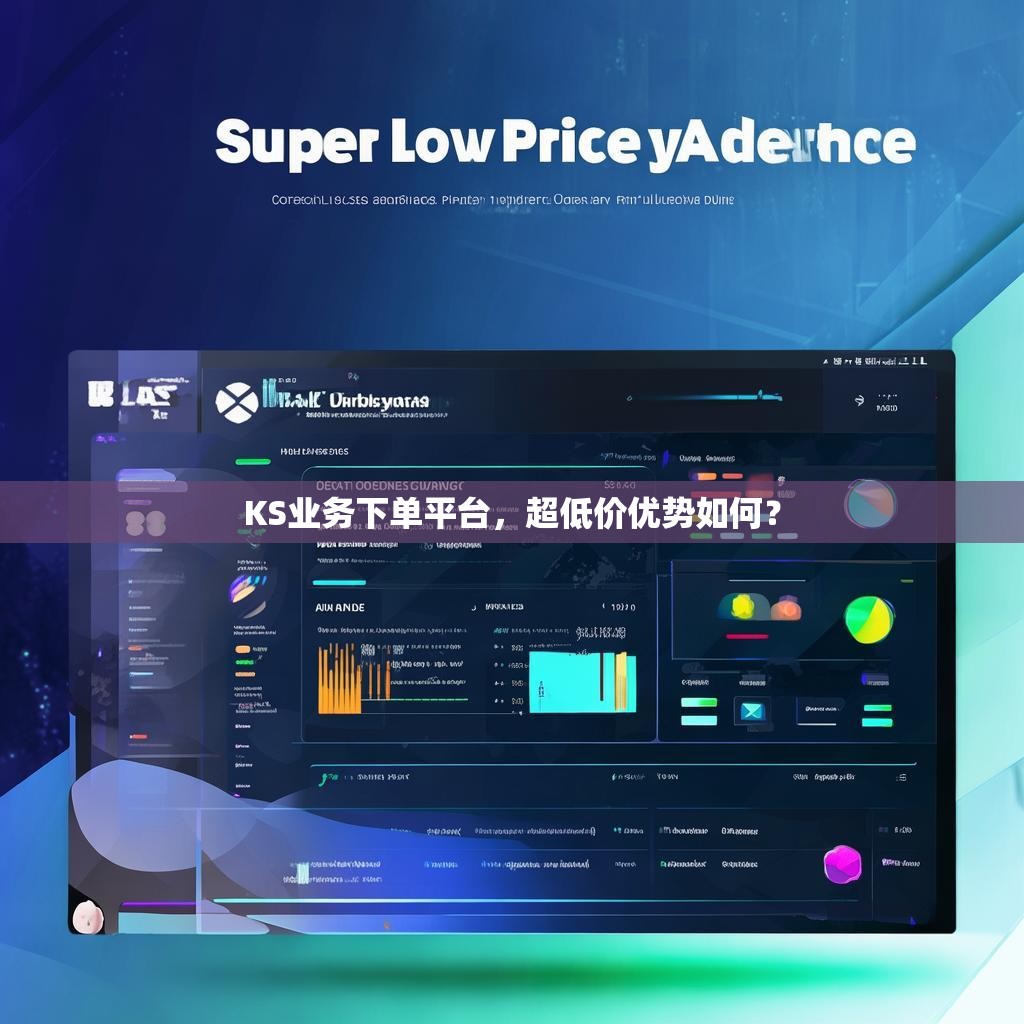 KS业务下单平台，超低价优势如何？