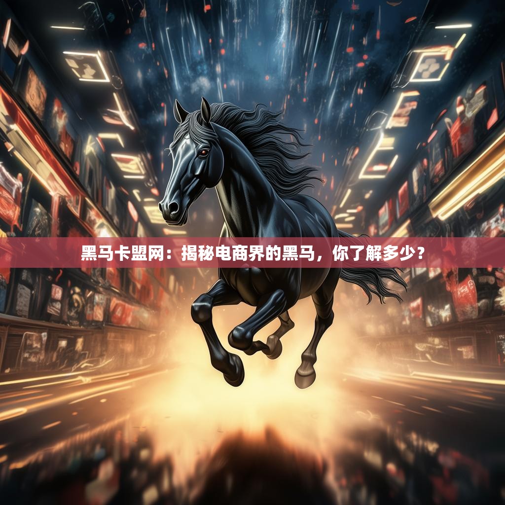 黑马卡盟网：揭秘电商界的黑马，你了解多少？