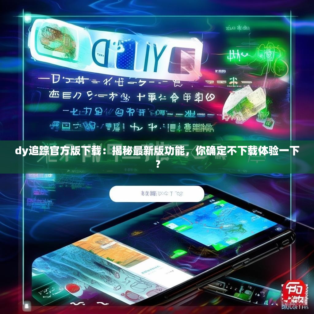 dy追踪官方版下载:揭秘最新版功能,你确定不下载体验一下?
