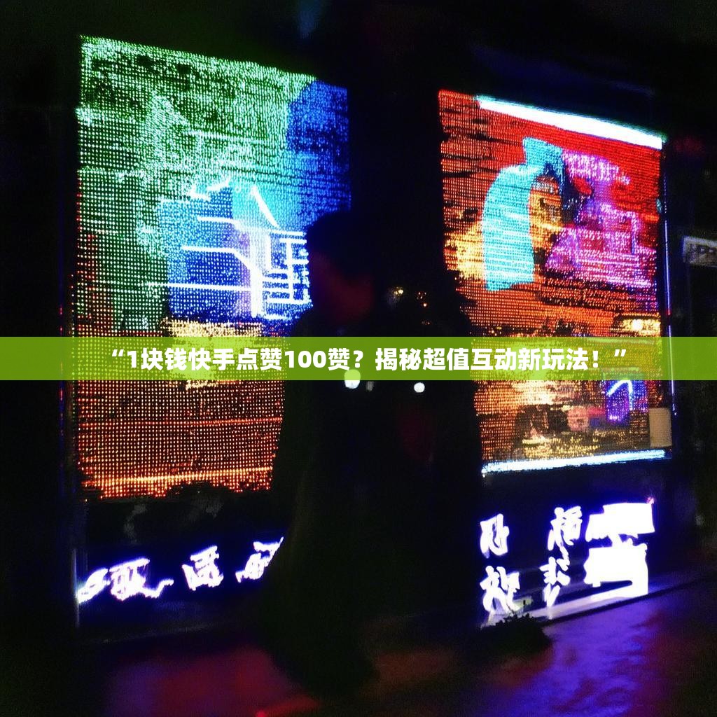 “1块钱快手点赞100赞？揭秘超值互动新玩法！”