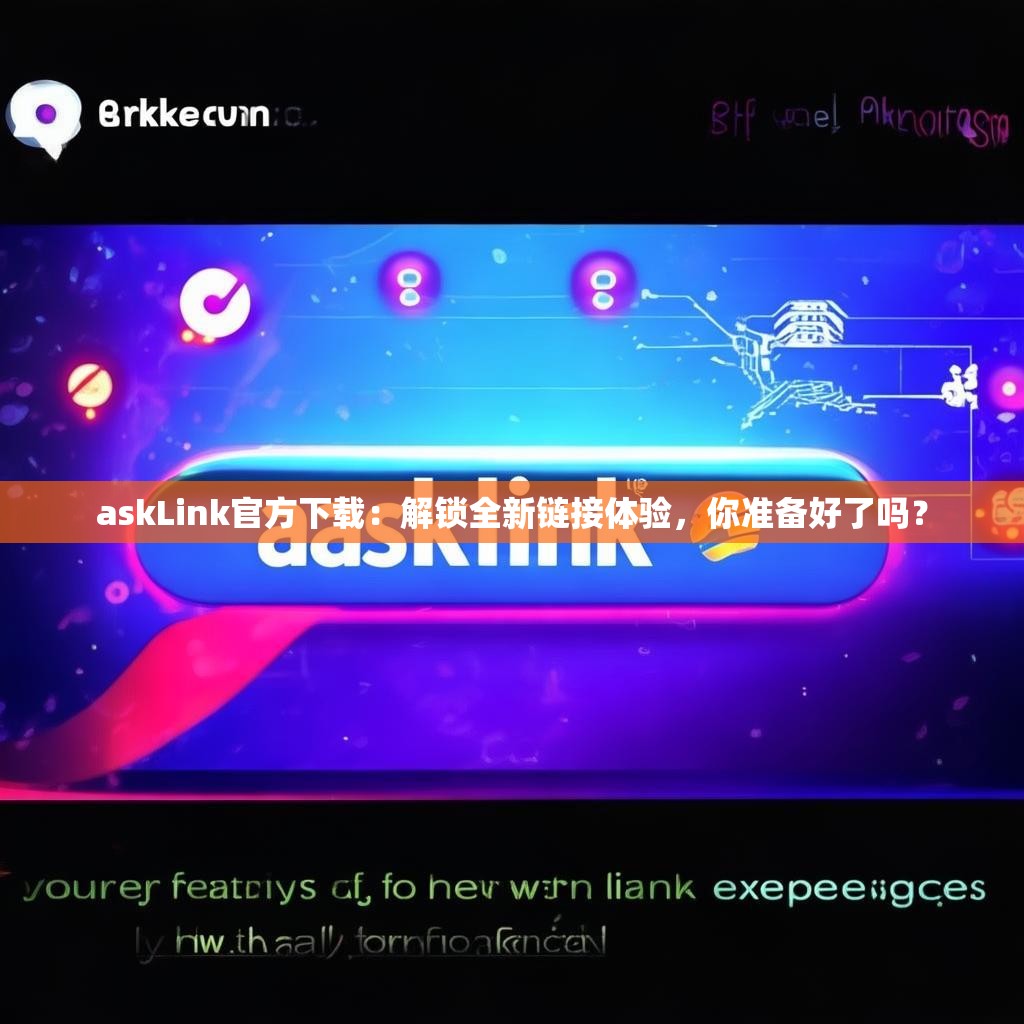 askLink官方下载：解锁全新链接体验，你准备好了吗？