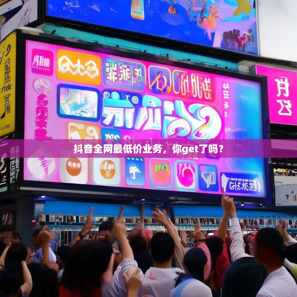 抖音全网最低价业务，你get了吗？