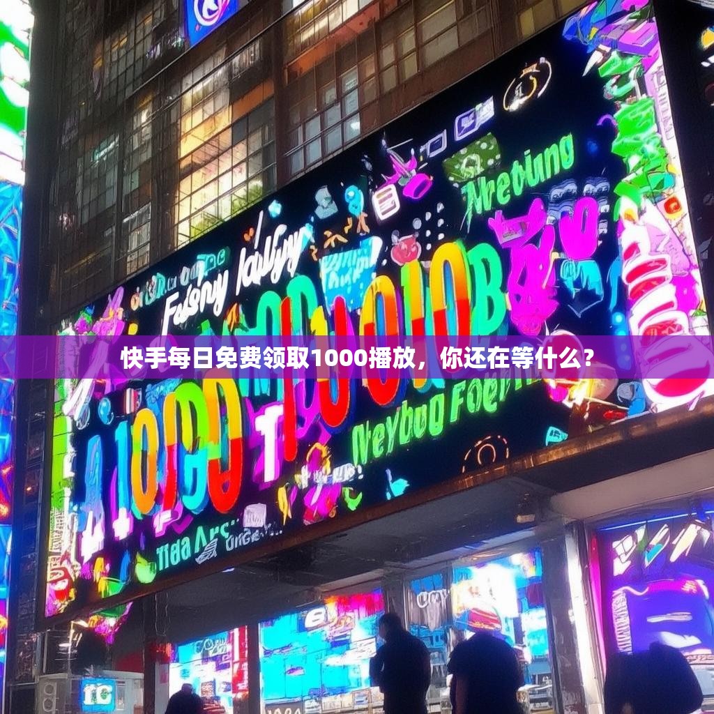 快手每日免费领取1000播放，你还在等什么？