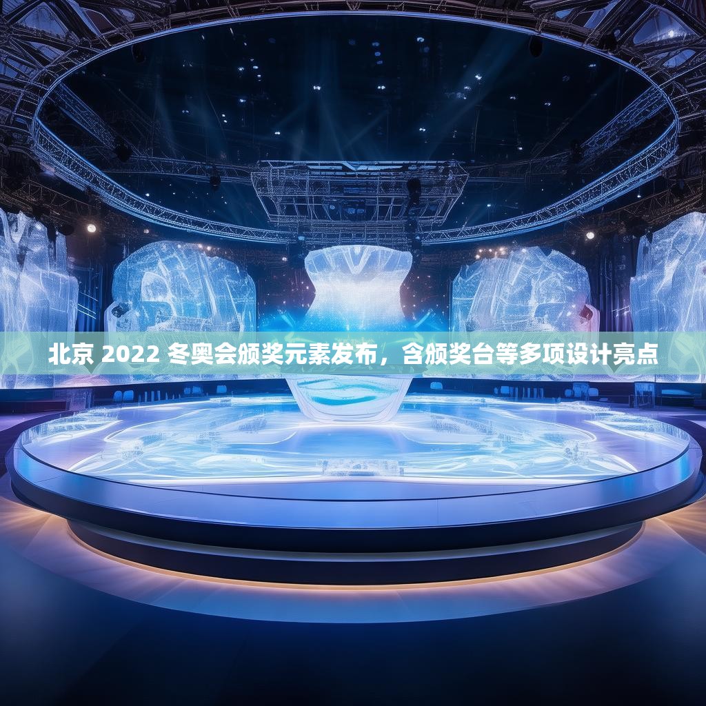 北京 2022 冬奥会颁奖元素发布，含颁奖台等多项设计亮点