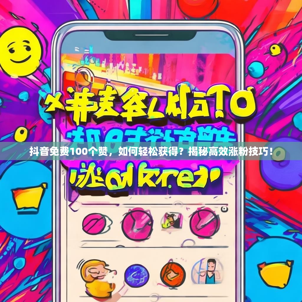 抖音免费100个赞，如何轻松获得？揭秘高效涨粉技巧！