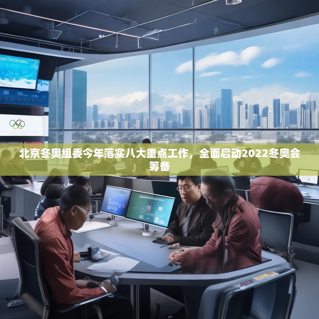 北京冬奥组委今年落实八大重点工作，全面启动2022冬奥会筹备