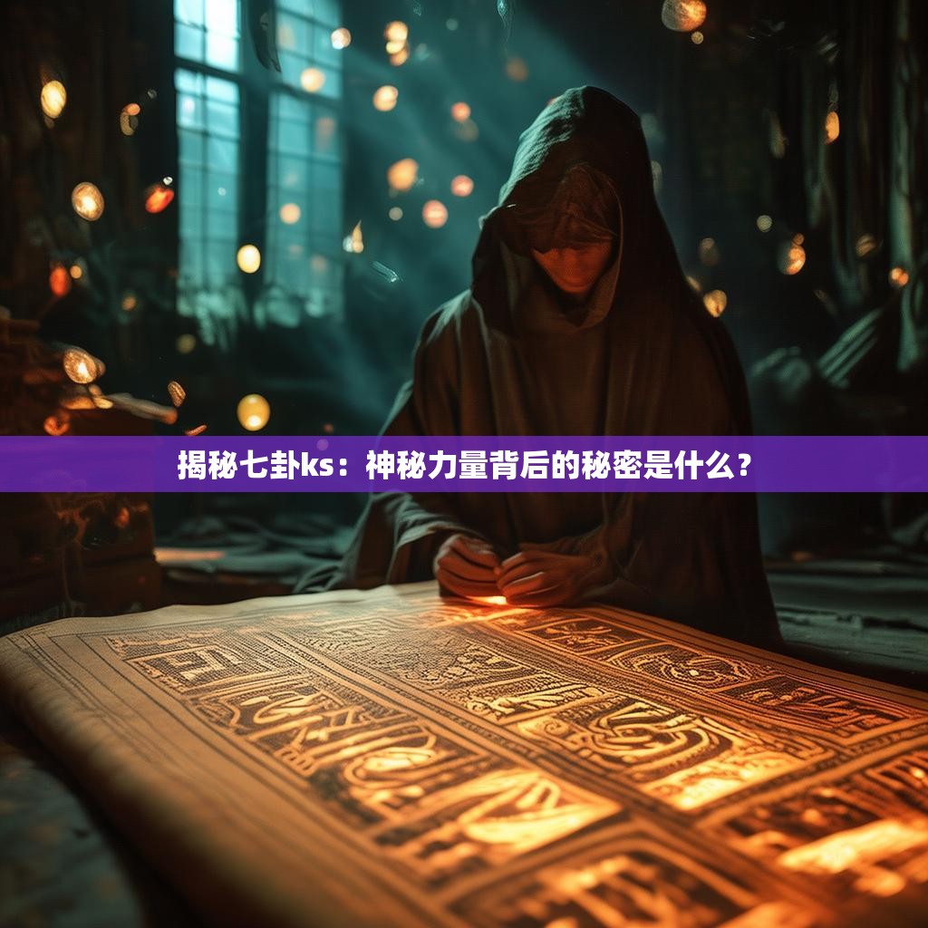 揭秘七卦ks：神秘力量<strong><mark>背后的秘密是什么</mark></strong>？
