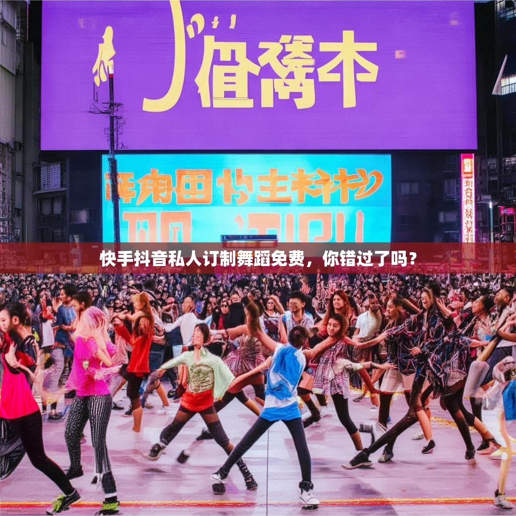 快手抖音私人订制舞蹈免费，你错过了吗？