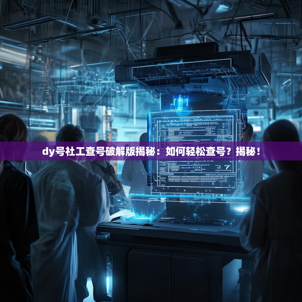 dy号社工查号破解版揭秘:如何轻松查号?揭秘!