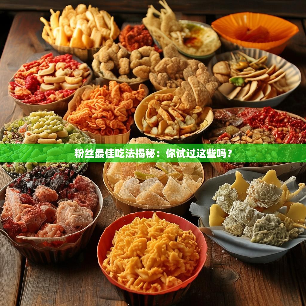 粉丝最佳吃法揭秘：你试过这些吗？