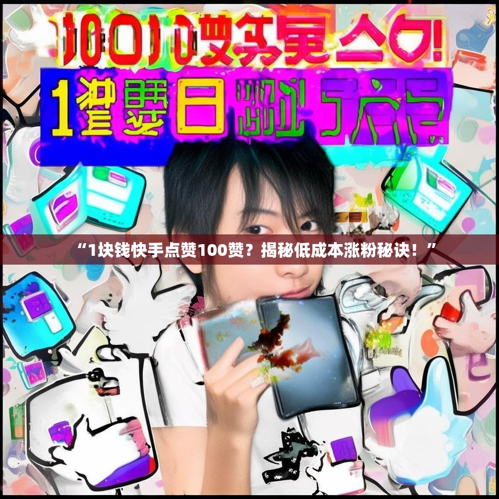 “1块钱快手点赞100赞？揭秘低成本涨粉秘诀！”