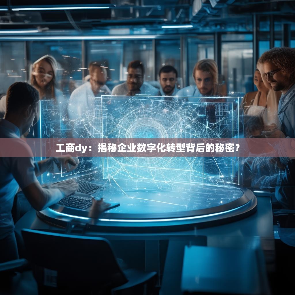 工商dy:揭秘企业数字化转型背后的秘密?