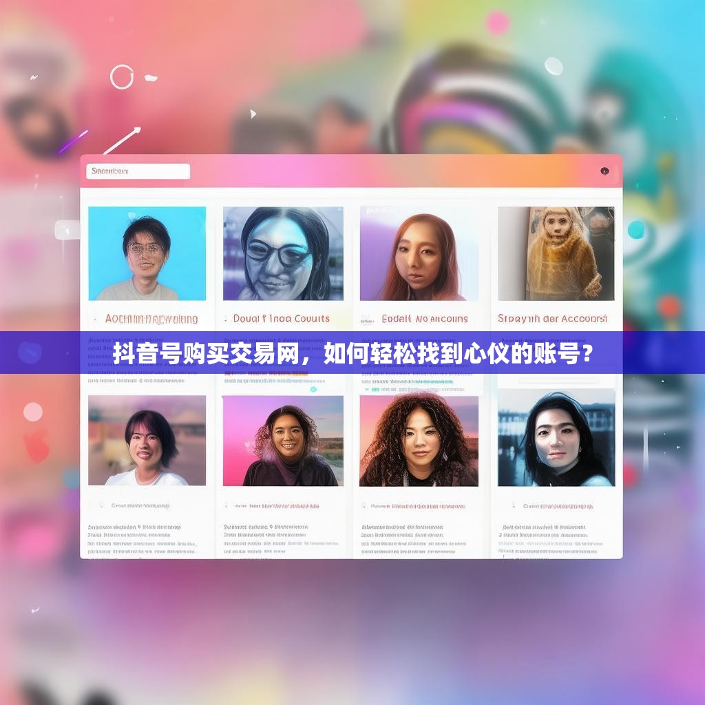 详细阅读:抖音号购买交易网,如何轻松找到心仪的账号? 抖音号购买交易网,如何轻松找到心仪的账号?