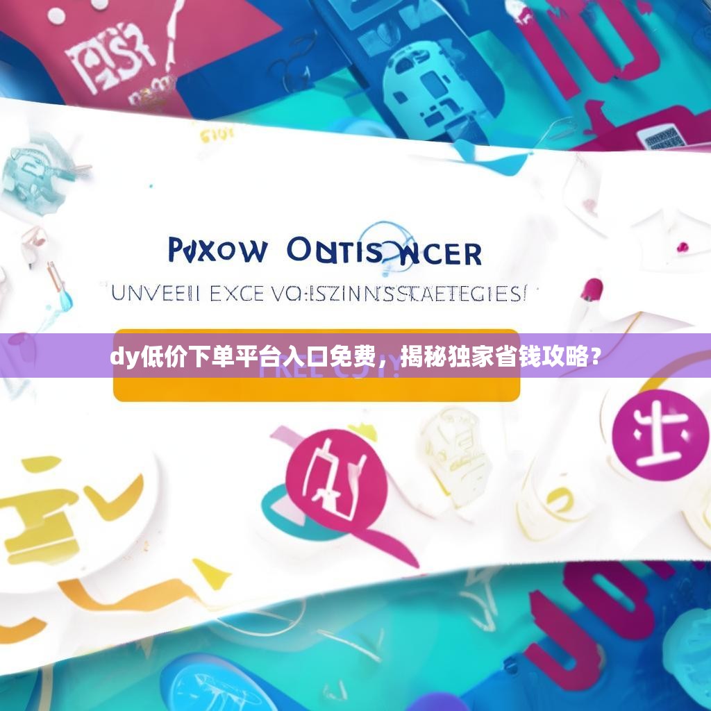 详细阅读:dy低价下单平台入口免费,揭秘独家省钱攻略? dy低价下单平台入口免费,揭秘独家省钱攻略?