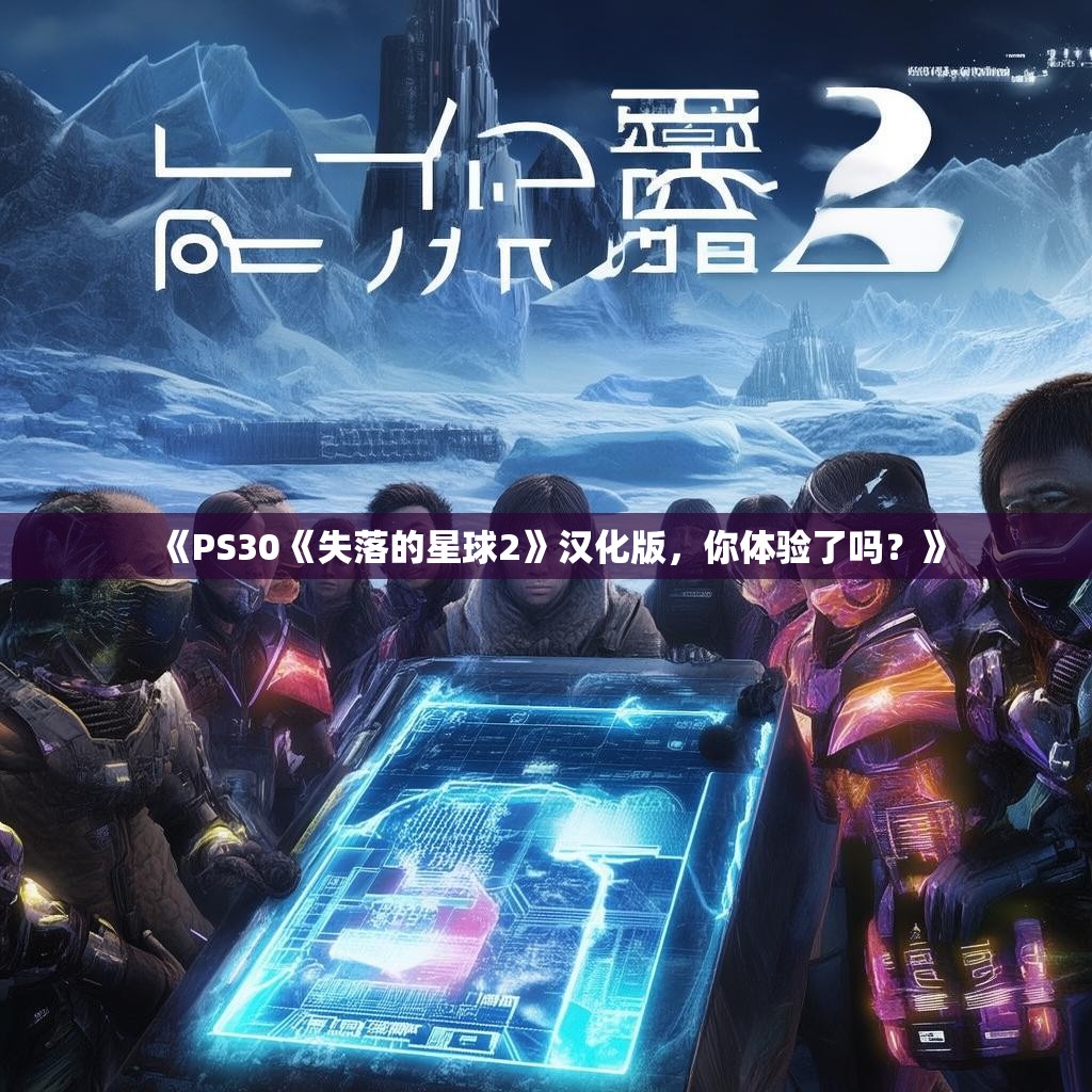 《PS30《失落的星球2》汉化版,你体验了吗?》