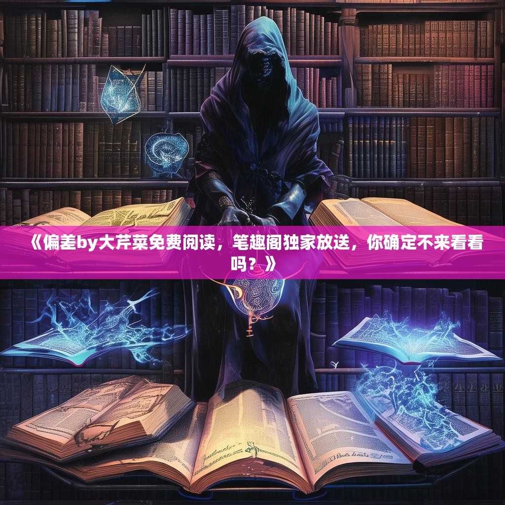 《偏差by大芹菜免费阅读,笔趣阁独家放送,你确定不来看看吗?》