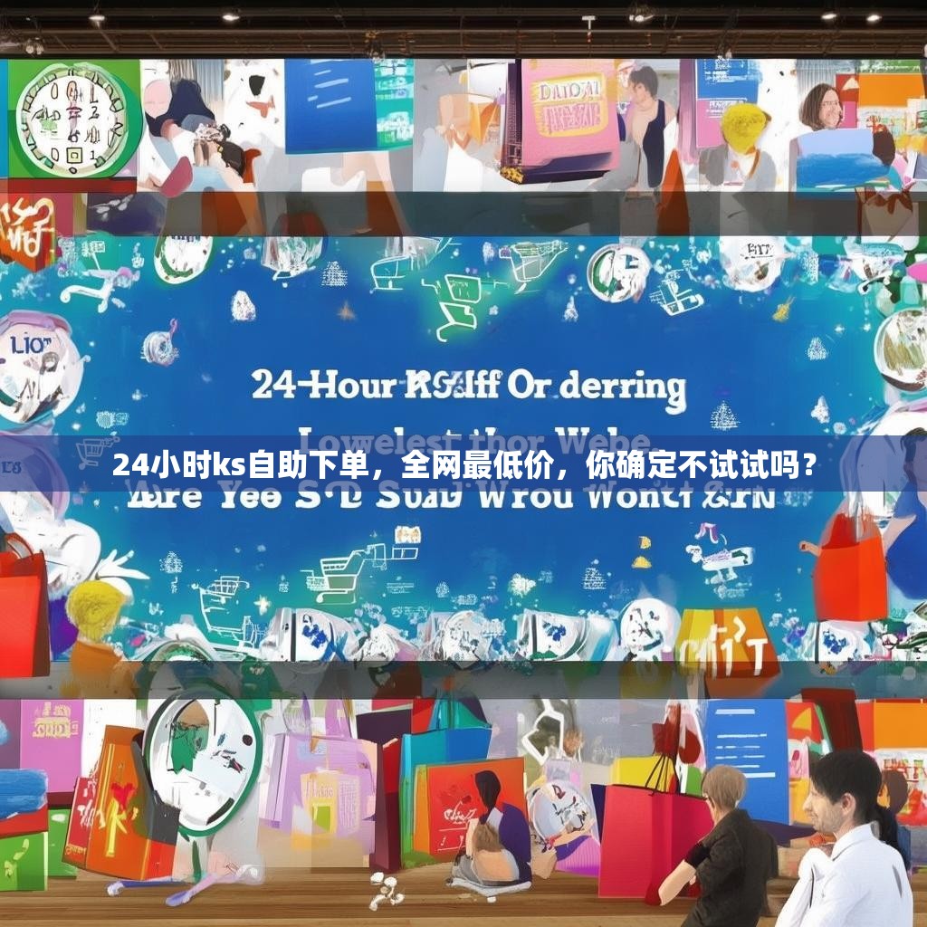 24小时ks自助下单，全网最低价，你确定不试试吗？