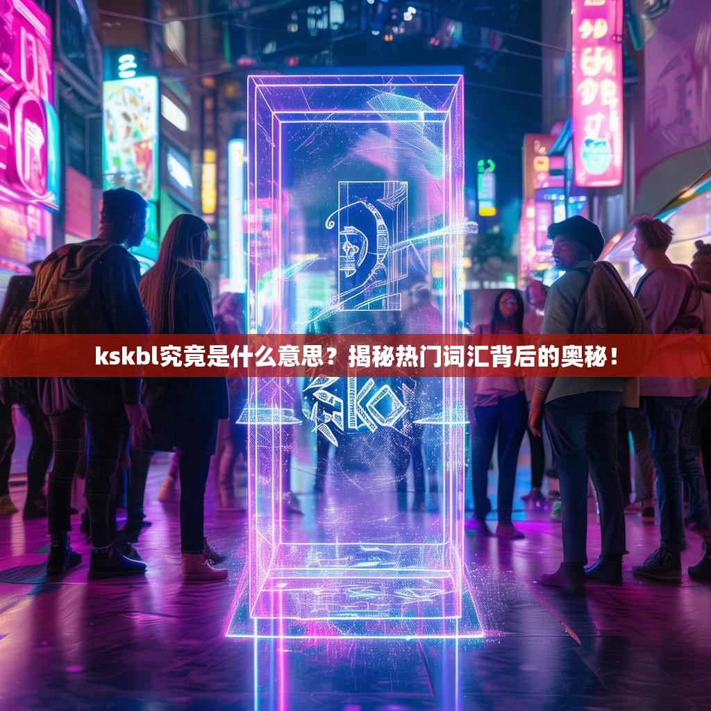 kskbl究竟是什么意思？揭秘热门词汇背后的奥秘！