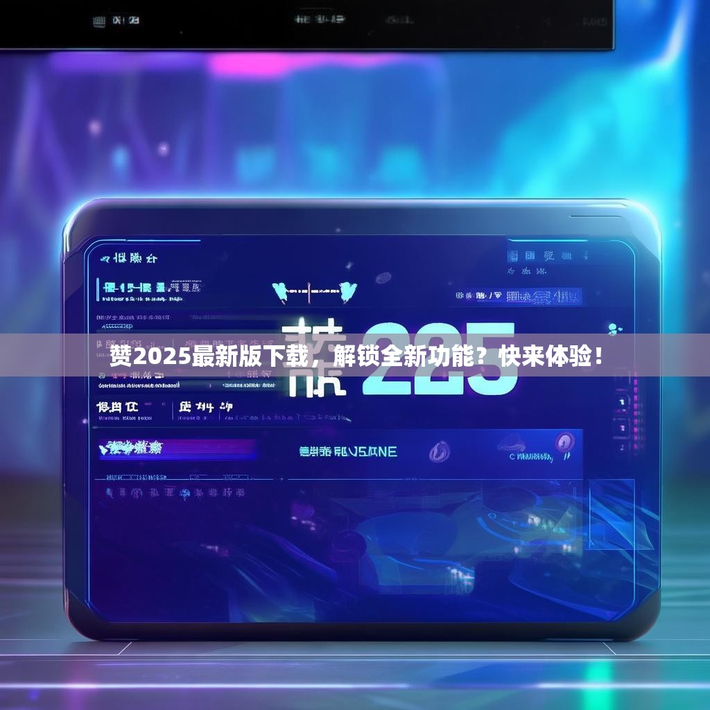 详细阅读:赞2025最新版下载,解锁全新功能?快来体验! 赞2025最新版下载,解锁全新功能?快来体验!