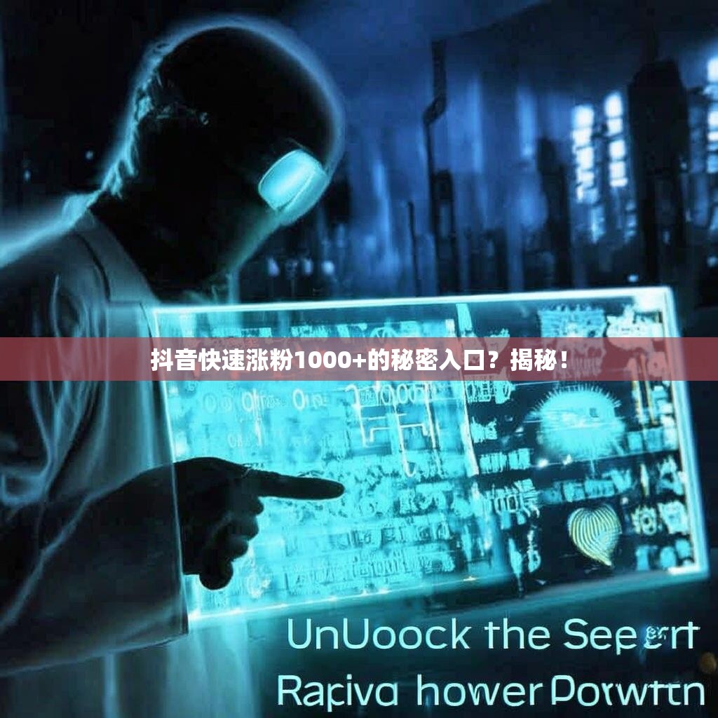 抖音快速涨粉1000+的秘密入口？揭秘！