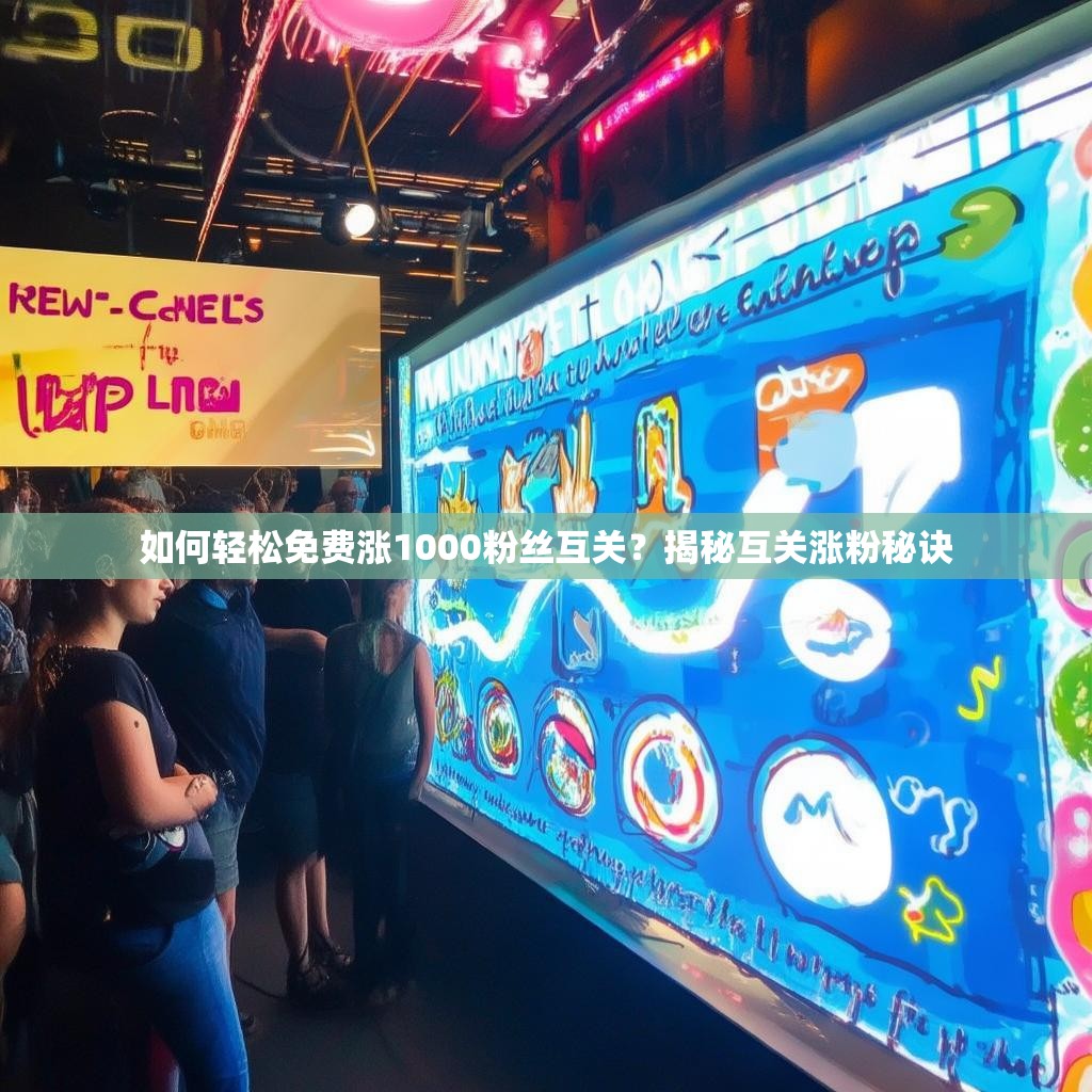 如何轻松免费涨1000粉丝互关?揭秘互关涨粉秘诀