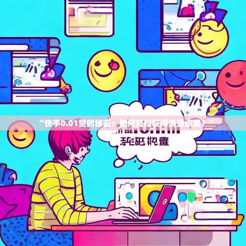“快手0.01赞的秘密：如何轻松获得海量点赞？”