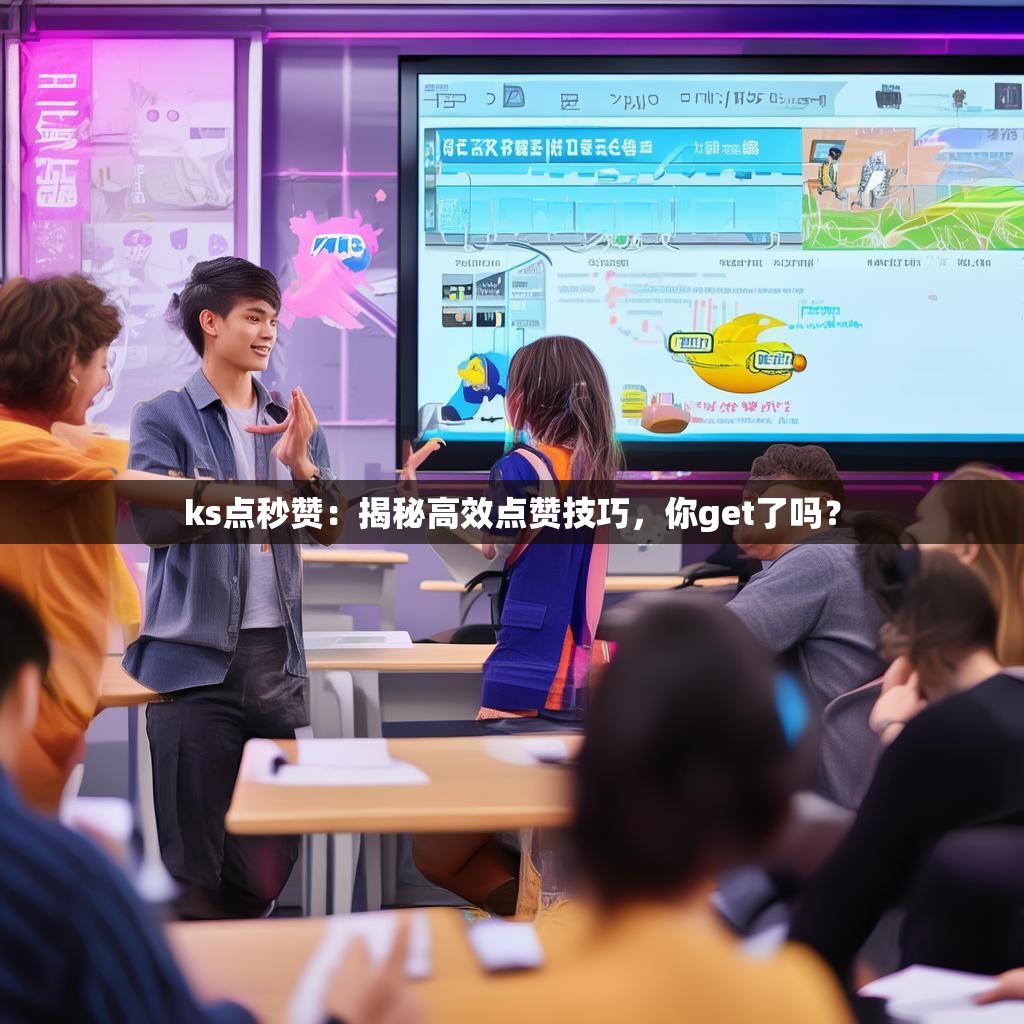 详细阅读:ks点秒赞:揭秘高效点赞技巧,你get了吗? ks点秒赞:揭秘高效点赞技巧,你get了吗?