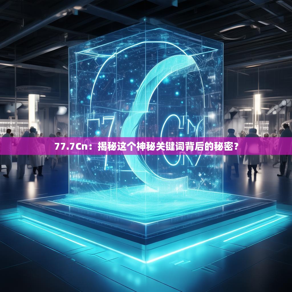 77.7Cn：揭秘这个神秘关键词背后的秘密？